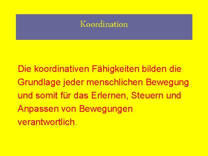 Koordination Die koordinativen Fähigkeiten bilden die Grundlage jeder menschlichen Bewegung und somit für das