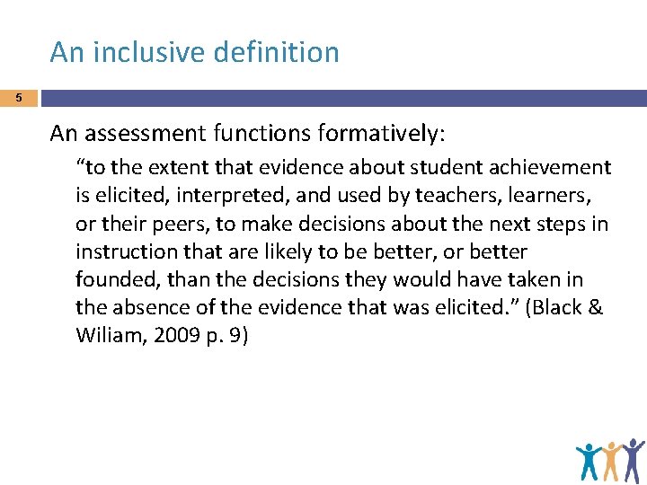 An inclusive definition 5 An assessment functions formatively: “to the extent that evidence about