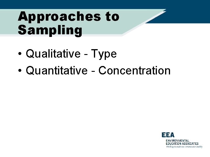 Approaches to Sampling • Qualitative - Type • Quantitative - Concentration 