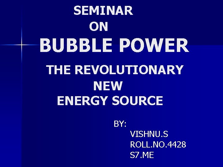 SEMINAR ON BUBBLE POWER THE REVOLUTIONARY NEW ENERGY SOURCE BY: VISHNU. S ROLL. NO.