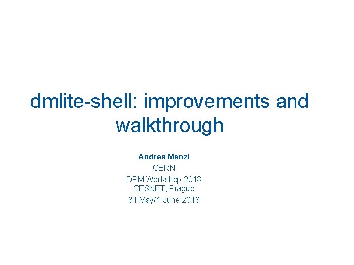 dmlite-shell: improvements and walkthrough Andrea Manzi CERN DPM Workshop 2018 CESNET, Prague 31 May/1