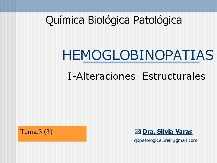 Química Biológica Patológica HEMOGLOBINOPATIAS I-Alteraciones Estructurales Tema: 3 (3) Dra. Silvia Varas qbpatologica. unsl@gmail.