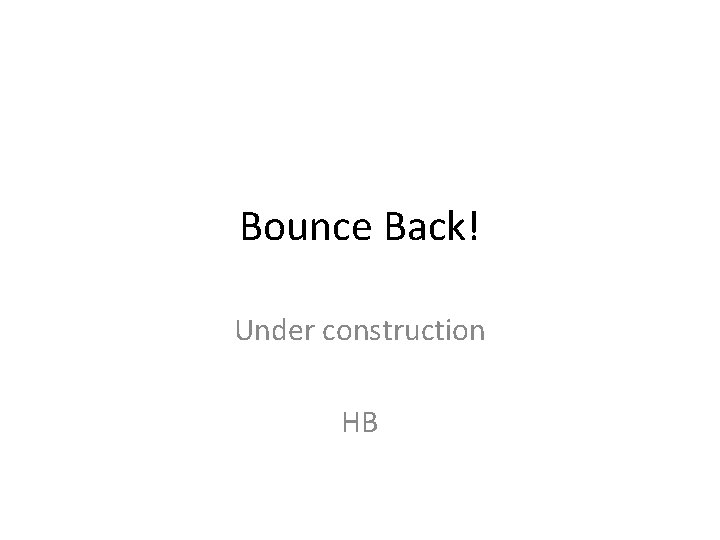 Bounce Back! Under construction HB 