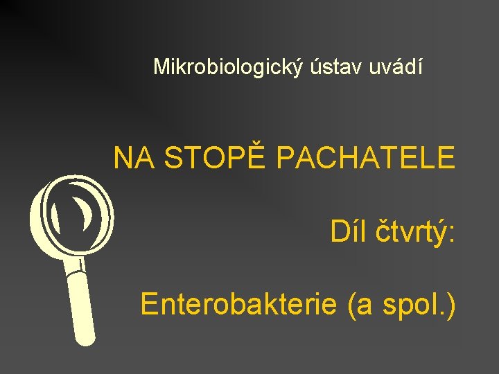 Mikrobiologický ústav uvádí NA STOPĚ PACHATELE L Díl čtvrtý: Enterobakterie (a spol. ) 