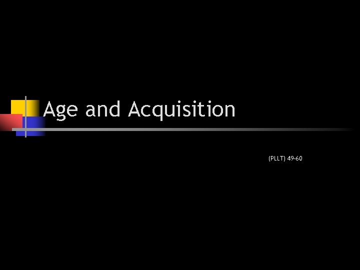 Age and Acquisition (PLLT) 49 -60 Age and Acquisition (PLLT) 49 -60