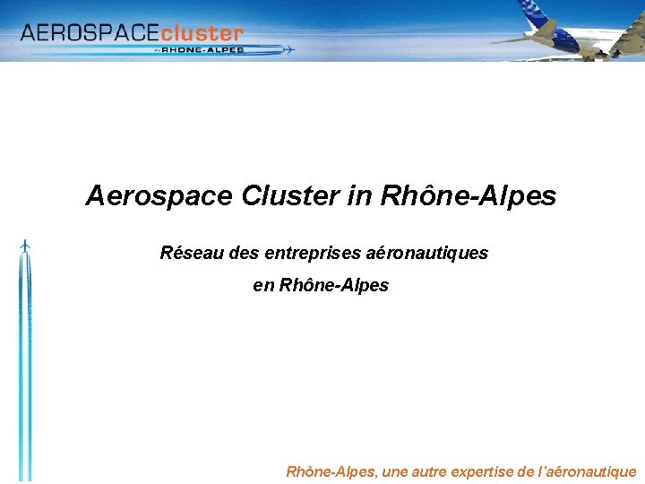 Aerospace Cluster in Rhône-Alpes Réseau des entreprises aéronautiques en Rhône-Alpes, une autre expertise de