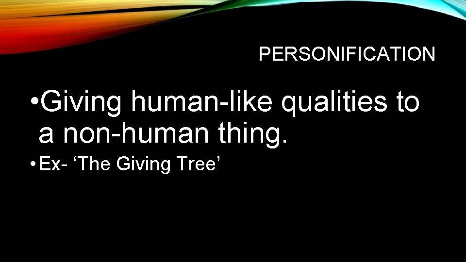 PERSONIFICATION • Giving human-like qualities to a non-human thing. • Ex- ‘The Giving Tree’