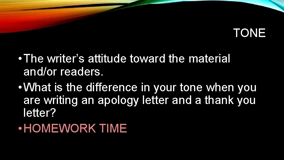 TONE • The writer’s attitude toward the material and/or readers. • What is the