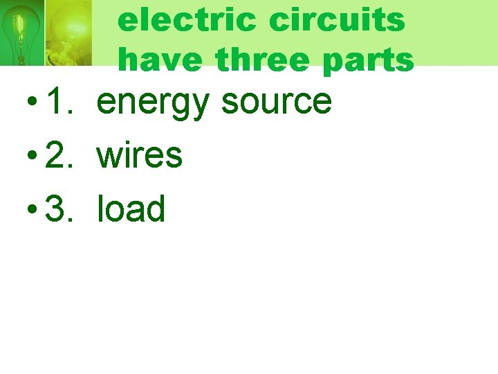 electric circuits have three parts • 1. energy source • 2. wires • 3.