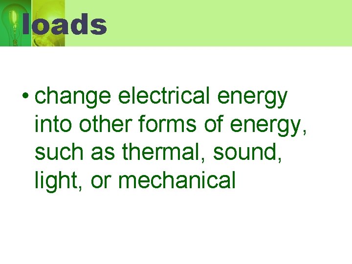 loads • change electrical energy into other forms of energy, such as thermal, sound,