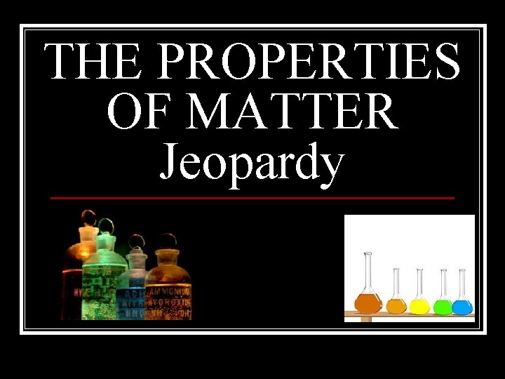 THE PROPERTIES OF MATTER Jeopardy 