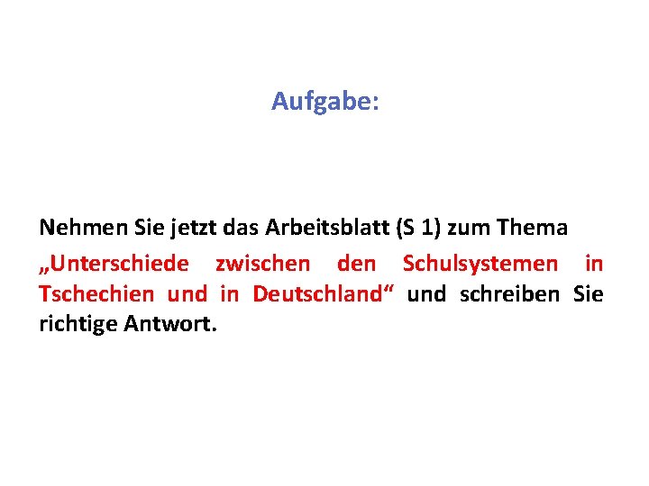 Aufgabe: Nehmen Sie jetzt das Arbeitsblatt (S 1) zum Thema „Unterschiede zwischen den Schulsystemen