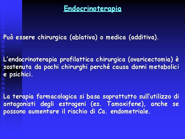 Endocrinoterapia Può essere chirurgica (ablativa) o medica (additiva). L’endocrinoterapia profilattica chirurgica (ovaricectomia) è sostenuta