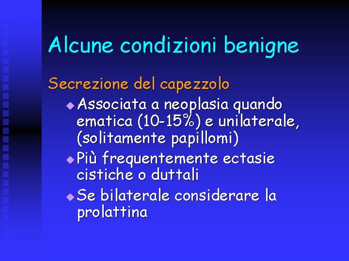 Alcune condizioni benigne Secrezione del capezzolo u Associata a neoplasia quando ematica (10 -15%)