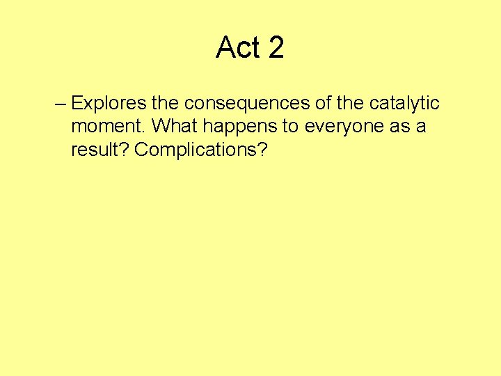 Act 2 – Explores the consequences of the catalytic moment. What happens to everyone