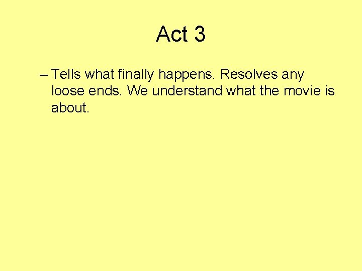 Act 3 – Tells what finally happens. Resolves any loose ends. We understand what