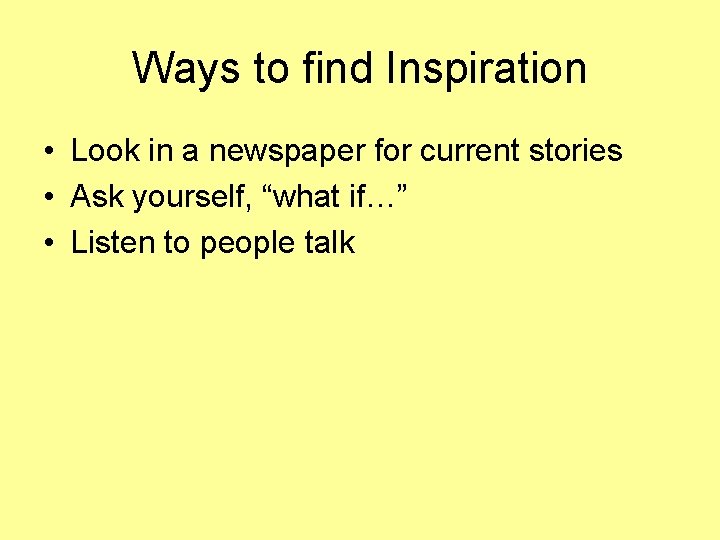 Ways to find Inspiration • Look in a newspaper for current stories • Ask