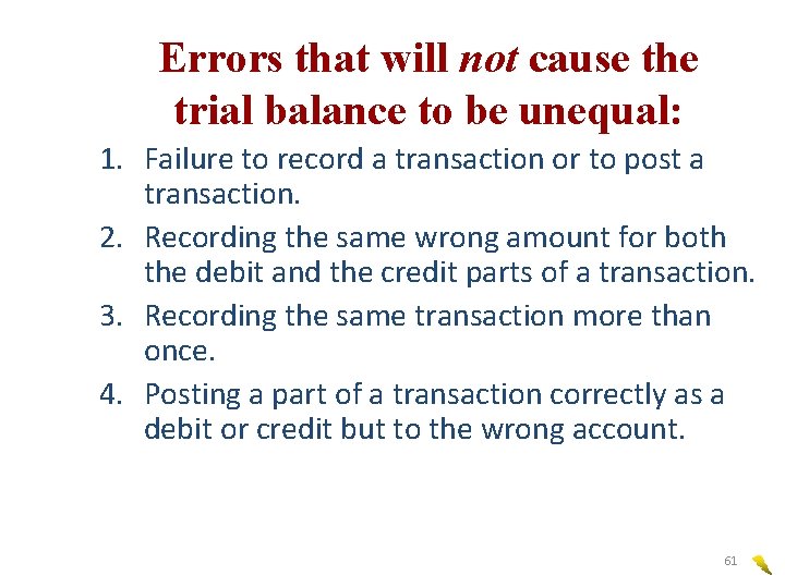 Errors that will not cause the trial balance to be unequal: 1. Failure to