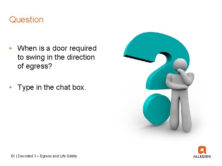 Question • When is a door required to swing in the direction of egress?