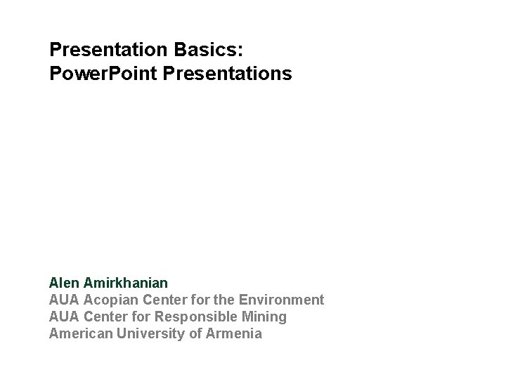 Presentation Basics: Power. Point Presentations Alen Amirkhanian AUA Acopian Center for the Environment AUA