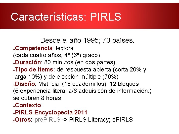 Características: PIRLS Desde el año 1995; 70 países. Competencia: lectora (cada cuatro años; 4º