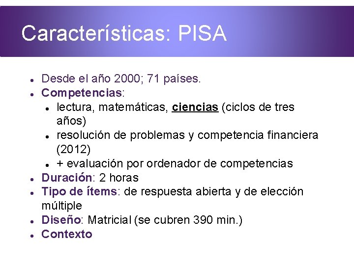 Características: PISA Desde el año 2000; 71 países. Competencias: lectura, matemáticas, ciencias (ciclos de