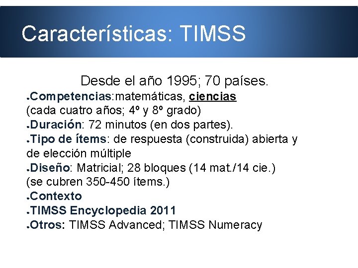 Características: TIMSS Desde el año 1995; 70 países. Competencias: matemáticas, ciencias (cada cuatro años;