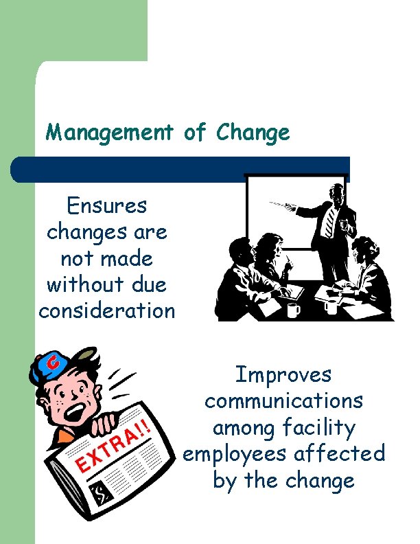Management of Change Ensures changes are not made without due consideration Improves communications among Management of Change Ensures changes are not made without due consideration Improves communications among
