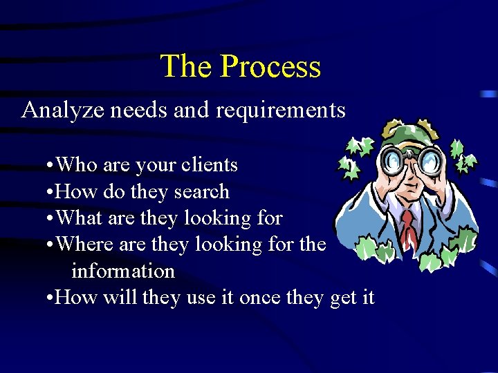 The Process Analyze needs and requirements • Who are your clients • How do