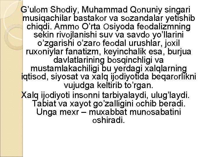 G’ulоm Shоdiy, Muhammad Qоnuniy singari musiqachilar bastakоr va sоzandalar yetishib chiqdi. Ammо O’rta Оsiyoda