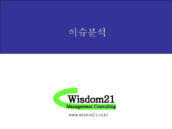 이슈분석 Wisdom 21 Management Consulting www. wisdom 21. co. kr 