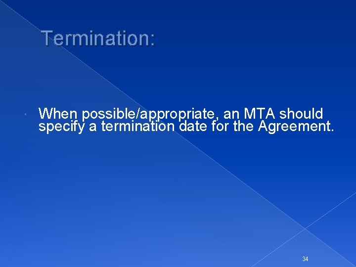 Termination: When possible/appropriate, an MTA should specify a termination date for the Agreement. 34