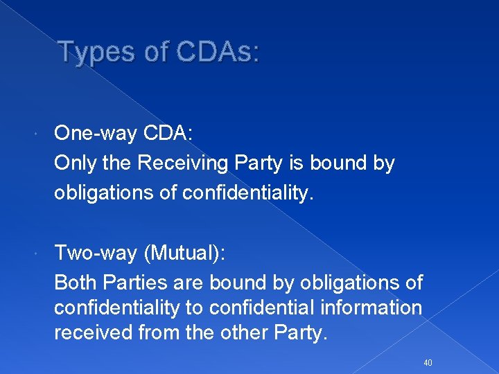 Types of CDAs: One-way CDA: Only the Receiving Party is bound by obligations of