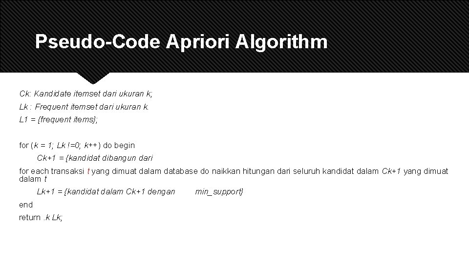Pseudo-Code Apriori Algorithm Ck: Kandidate itemset dari ukuran k; Lk : Frequent itemset dari