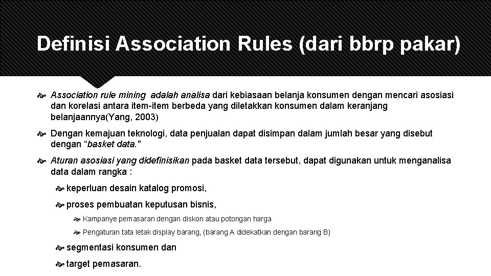 Definisi Association Rules (dari bbrp pakar) Association rule mining adalah analisa dari kebiasaan belanja