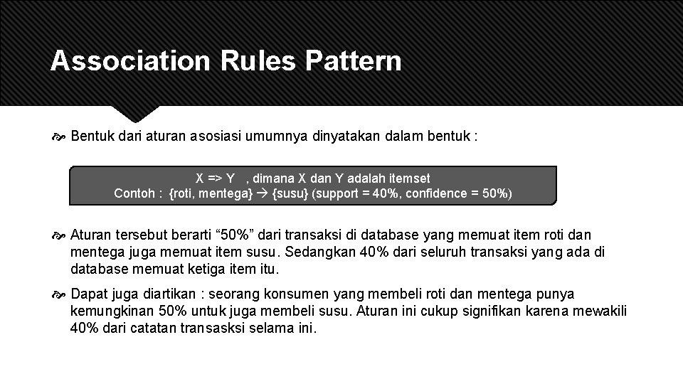 Association Rules Pattern Bentuk dari aturan asosiasi umumnya dinyatakan dalam bentuk : X =>