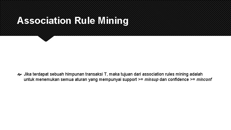 Association Rule Mining Jika terdapat sebuah himpunan transaksi T, maka tujuan dari association rules