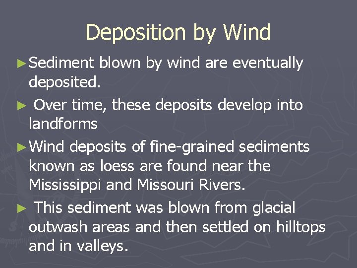 Deposition by Wind ► Sediment blown by wind are eventually deposited. ► Over time,