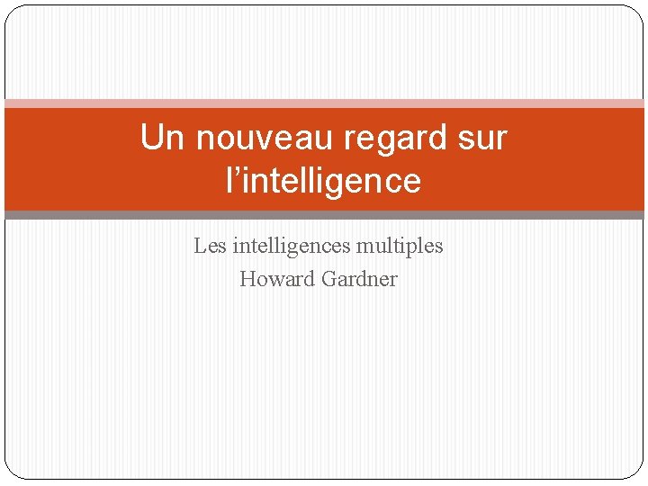 Un nouveau regard sur l’intelligence Les intelligences multiples Howard Gardner 