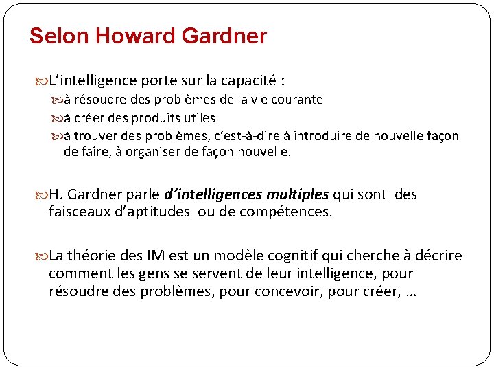 Selon Howard Gardner L’intelligence porte sur la capacité : à résoudre des problèmes de