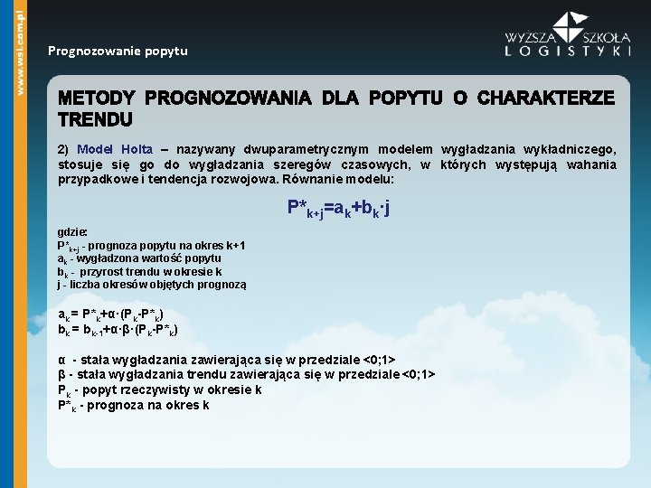 Prognozowanie popytu 2) Model Holta – nazywany dwuparametrycznym modelem wygładzania wykładniczego, stosuje się go