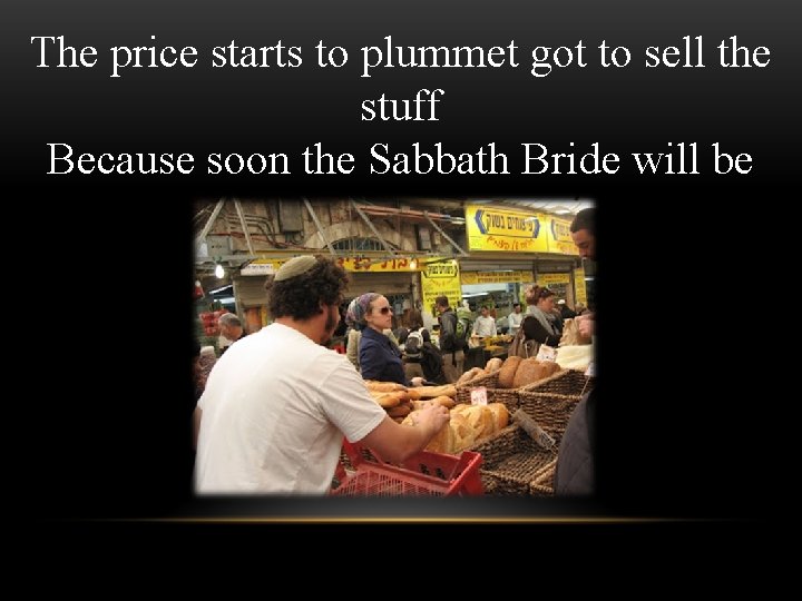 The price starts to plummet got to sell the stuff Because soon the Sabbath