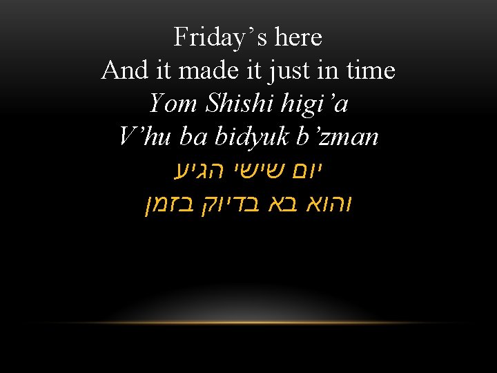 Friday’s here And it made it just in time Yom Shishi higi’a V’hu ba