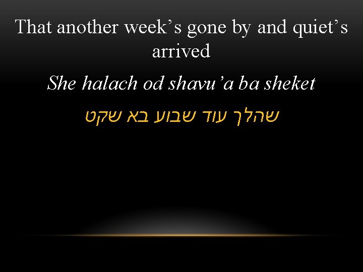 That another week’s gone by and quiet’s arrived She halach od shavu’a ba sheket