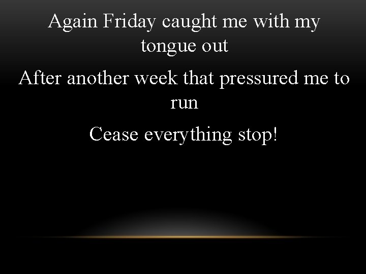 Again Friday caught me with my tongue out After another week that pressured me Again Friday caught me with my tongue out After another week that pressured me