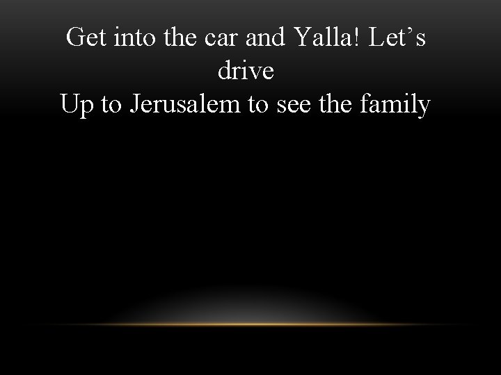 Get into the car and Yalla! Let’s drive Up to Jerusalem to see the