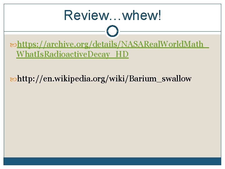 Review…whew! https: //archive. org/details/NASAReal. World. Math_ What. Is. Radioactive. Decay_HD http: //en. wikipedia. org/wiki/Barium_swallow