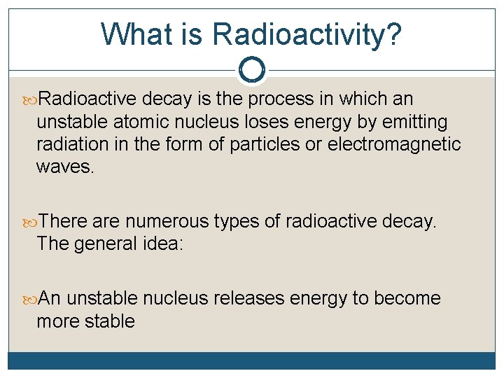 What is Radioactivity? Radioactive decay is the process in which an unstable atomic nucleus