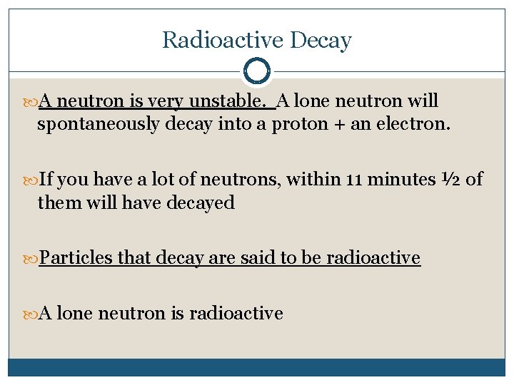 Radioactive Decay A neutron is very unstable. A lone neutron will spontaneously decay into