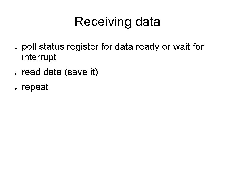 Receiving data ● poll status register for data ready or wait for interrupt ●